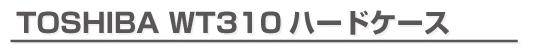 TOSHIBA WT310ハードケース